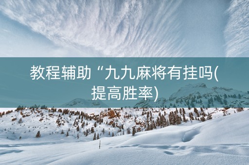 教程辅助“九九麻将有挂吗(提高胜率)