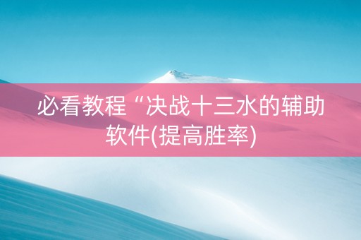 必看教程“决战十三水的辅助软件(提高胜率)
