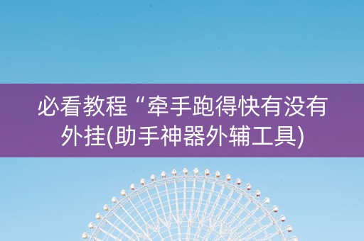 必看教程“牵手跑得快有没有外挂(助手神器外辅工具)