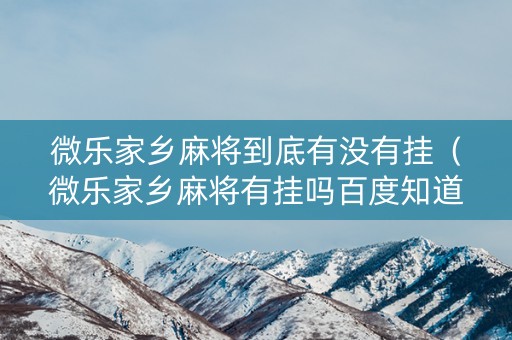 微乐家乡麻将到底有没有挂（微乐家乡麻将有挂吗百度知道）