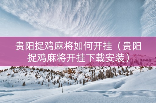 贵阳捉鸡麻将如何开挂（贵阳捉鸡麻将开挂下载安装）
