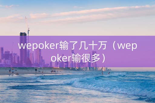 wepoker输了几十万（wepoker输很多）