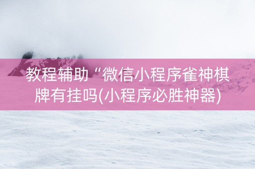 教程辅助“微信小程序雀神棋牌有挂吗(小程序必胜神器)