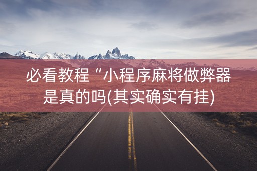 必看教程“小程序麻将做弊器是真的吗(其实确实有挂)