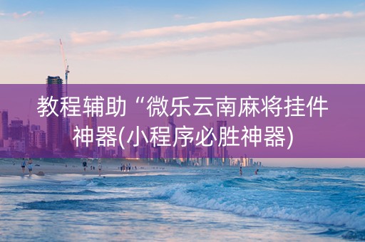 教程辅助“微乐云南麻将挂件神器(小程序必胜神器)