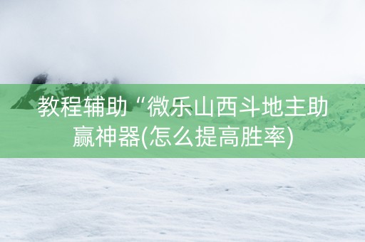 教程辅助“微乐山西斗地主助赢神器(怎么提高胜率)