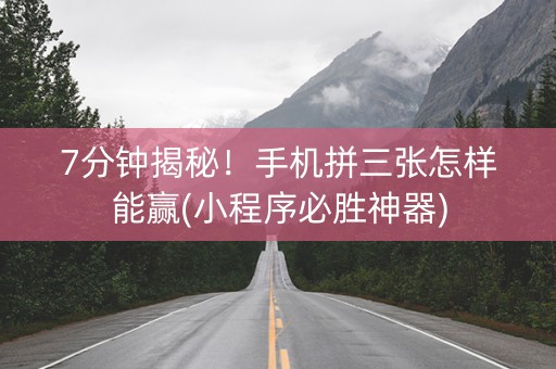 7分钟揭秘！手机拼三张怎样能赢(小程序必胜神器)