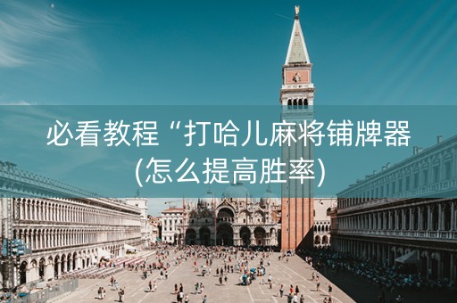 必看教程“打哈儿麻将铺牌器(怎么提高胜率)