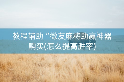 教程辅助“微友麻将助赢神器购买(怎么提高胜率)