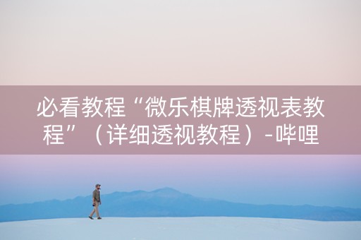 必看教程“微乐棋牌透视表教程”（详细透视教程）-哔哩哔哩