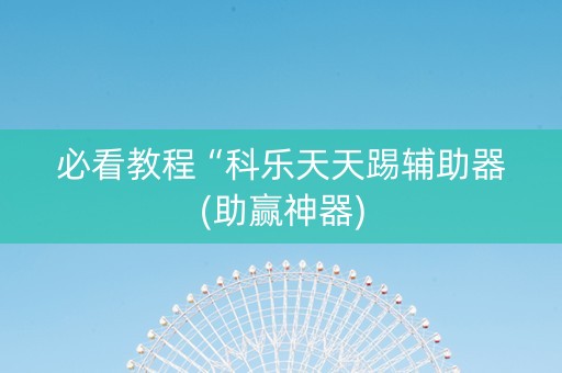 必看教程“科乐天天踢辅助器(助赢神器)