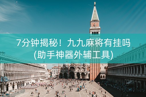 7分钟揭秘！九九麻将有挂吗(助手神器外辅工具)