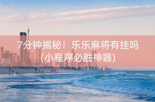 7分钟揭秘！乐乐麻将有挂吗(小程序必胜神器)