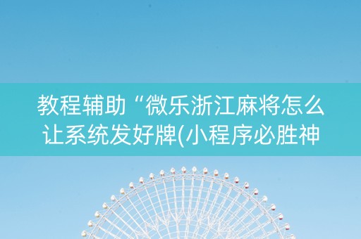 教程辅助“微乐浙江麻将怎么让系统发好牌(小程序必胜神器)