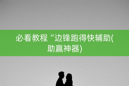 必看教程“边锋跑得快辅助(助赢神器)