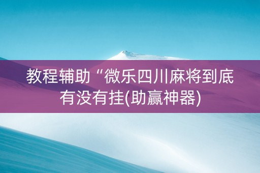 教程辅助“微乐四川麻将到底有没有挂(助赢神器)