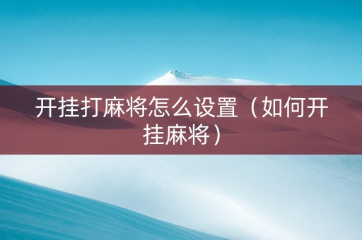 开挂打麻将怎么设置（如何开挂麻将）