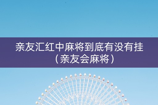 亲友汇红中麻将到底有没有挂（亲友会麻将）