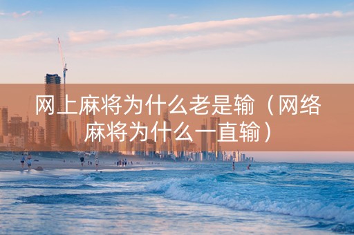 网上麻将为什么老是输（网络麻将为什么一直输）