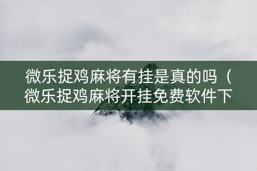 微乐捉鸡麻将有挂是真的吗（微乐捉鸡麻将开挂免费软件下载）