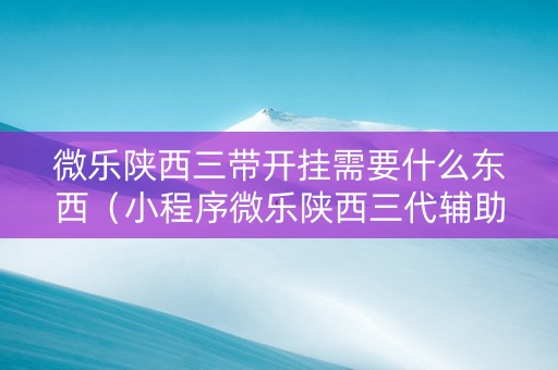微乐陕西三带开挂需要什么东西（小程序微乐陕西三代辅助软件）