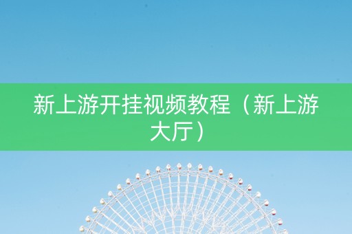 新上游开挂视频教程（新上游大厅）