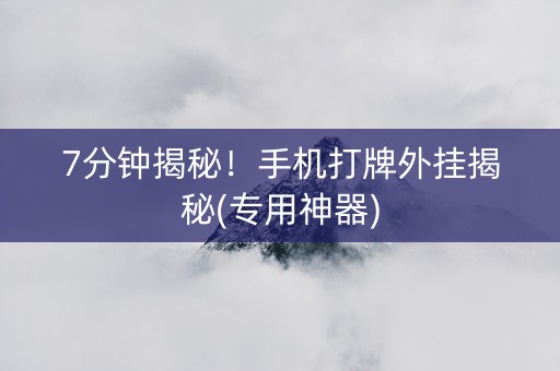 7分钟揭秘！手机打牌外挂揭秘(专用神器)