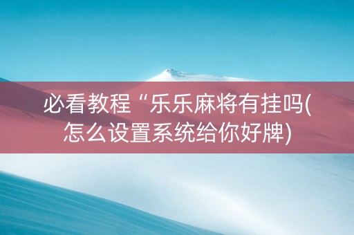 必看教程“乐乐麻将有挂吗(怎么设置系统给你好牌)