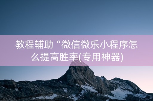 教程辅助“微信微乐小程序怎么提高胜率(专用神器)