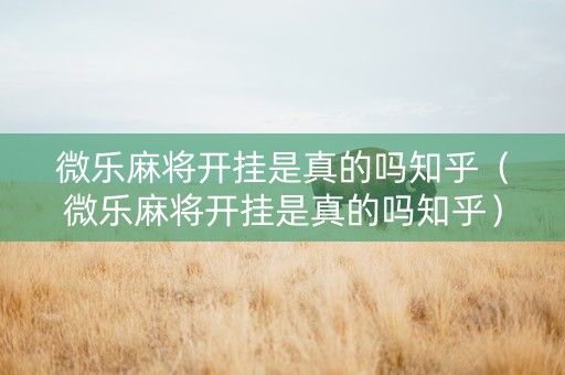 微乐麻将开挂是真的吗知乎（微乐麻将开挂是真的吗知乎）