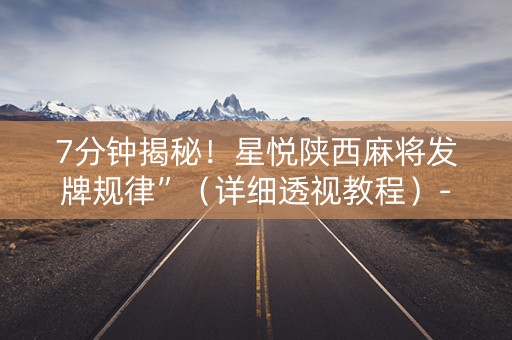 7分钟揭秘！星悦陕西麻将发牌规律”（详细透视教程）-哔哩哔哩