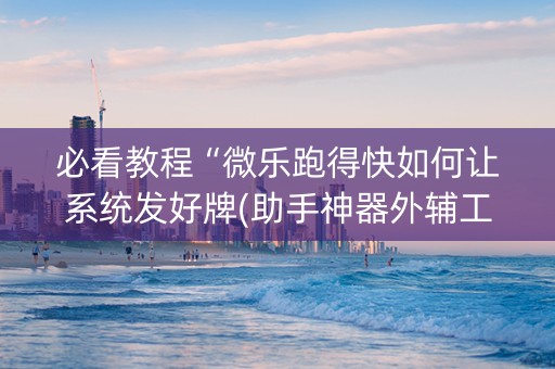 必看教程“微乐跑得快如何让系统发好牌(助手神器外辅工具)