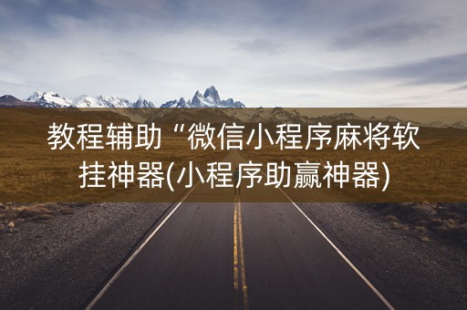 教程辅助“微信小程序麻将软挂神器(小程序助赢神器)