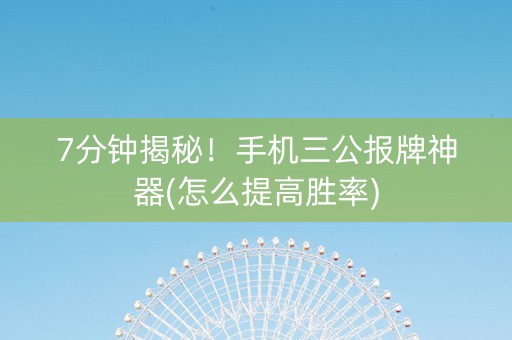 7分钟揭秘！手机三公报牌神器(怎么提高胜率)