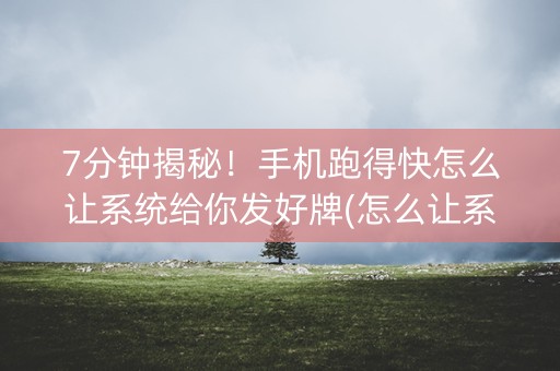 7分钟揭秘！手机跑得快怎么让系统给你发好牌(怎么让系统给发好牌)