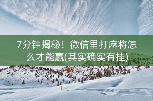 7分钟揭秘！微信里打麻将怎么才能赢(其实确实有挂)