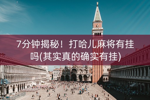 7分钟揭秘！打哈儿麻将有挂吗(其实真的确实有挂)
