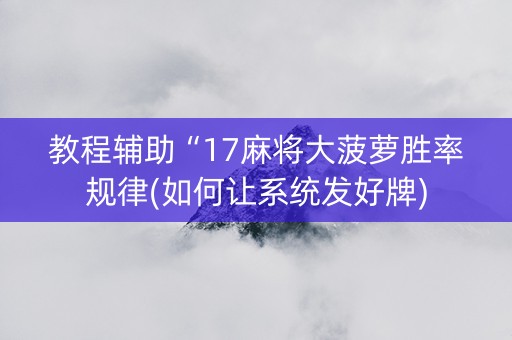 教程辅助“17麻将大菠萝胜率规律(如何让系统发好牌)
