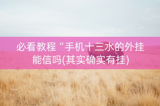 必看教程“手机十三水的外挂能信吗(其实确实有挂)