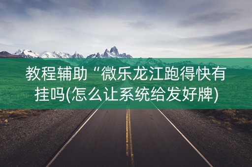 教程辅助“微乐龙江跑得快有挂吗(怎么让系统给发好牌)