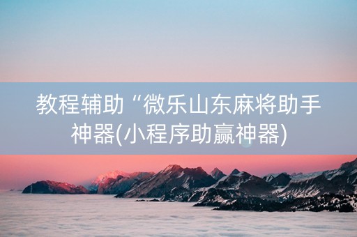 教程辅助“微乐山东麻将助手神器(小程序助赢神器)