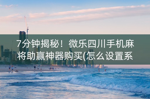 7分钟揭秘！微乐四川手机麻将助赢神器购买(怎么设置系统给你好牌)