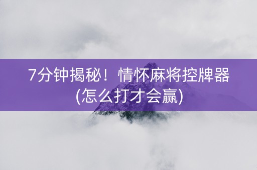 7分钟揭秘！情怀麻将控牌器(怎么打才会赢)
