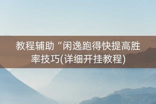 教程辅助“闲逸跑得快提高胜率技巧(详细开挂教程)