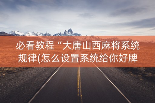 必看教程“大唐山西麻将系统规律(怎么设置系统给你好牌)