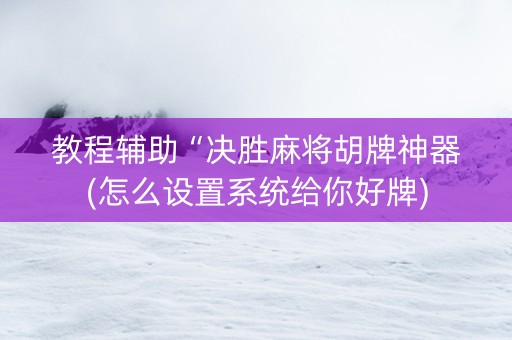 教程辅助“决胜麻将胡牌神器(怎么设置系统给你好牌)