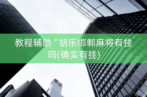 教程辅助“胡乐邯郸麻将有挂吗(确实有挂)