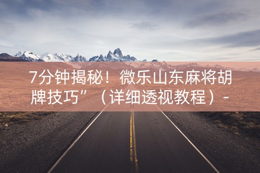7分钟揭秘！微乐山东麻将胡牌技巧”（详细透视教程）-哔哩哔哩