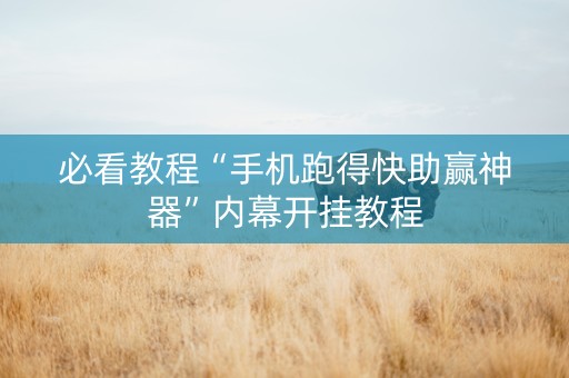 必看教程“手机跑得快助赢神器”内幕开挂教程