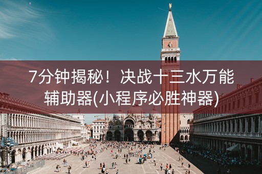 7分钟揭秘！决战十三水万能辅助器(小程序必胜神器)